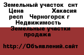 Земельный участок  снт › Цена ­ 100 000 - Хакасия респ., Черногорск г. Недвижимость » Земельные участки продажа   